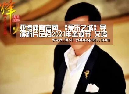 亚博体育官网_《爱乐之城》导演新片定档2021年圣诞节 艾玛斯通和布拉德皮特商谈主演(图2) 亚博体育