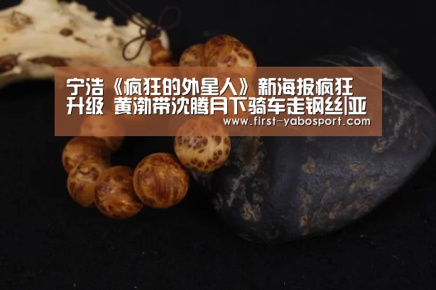 宁浩《疯狂的外星人》新海报疯狂升级 黄渤带沈腾月下骑车走钢丝|亚博体育(图2) 亚博体育官网