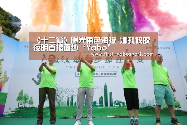 《十二谭》曝光角色海报 娜扎皎皎夜明首揭面纱‘Yabo’(图1) 亚博体育